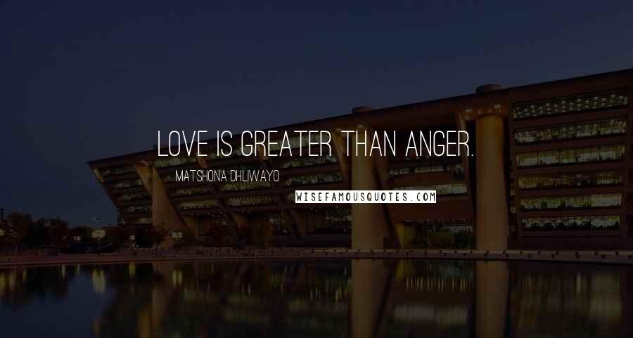 Matshona Dhliwayo Quotes: Love is greater than anger.