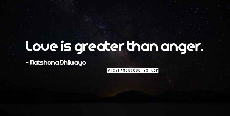 Matshona Dhliwayo Quotes: Love is greater than anger.