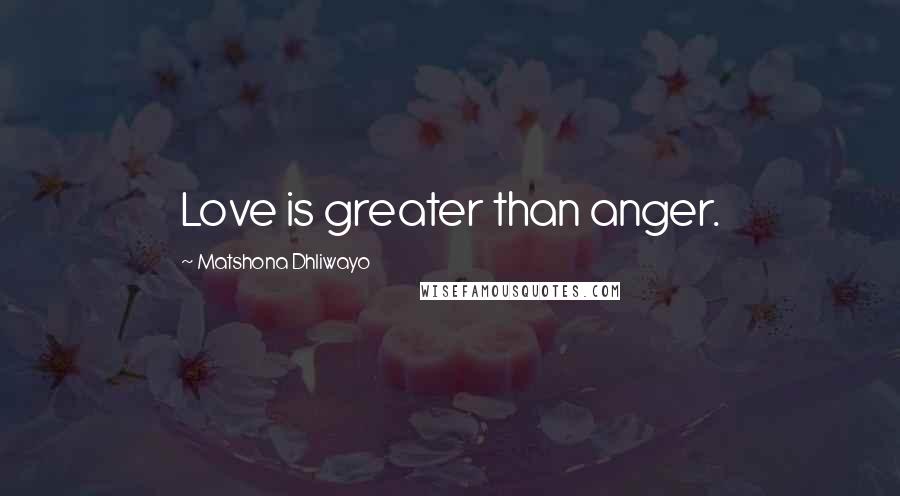 Matshona Dhliwayo Quotes: Love is greater than anger.