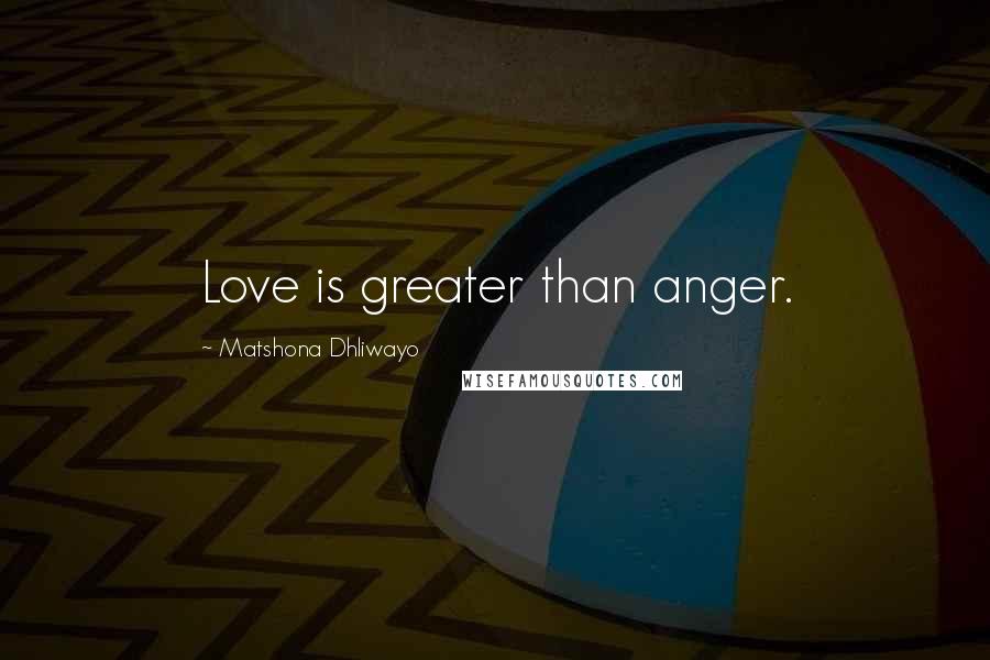 Matshona Dhliwayo Quotes: Love is greater than anger.