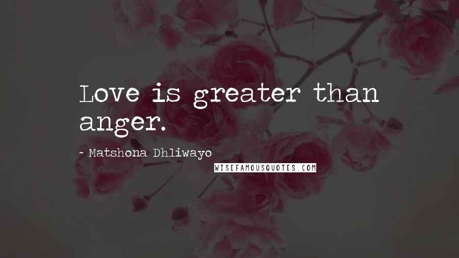 Matshona Dhliwayo Quotes: Love is greater than anger.