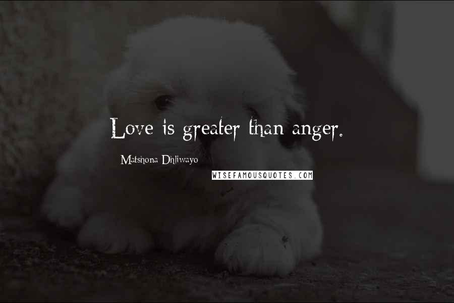 Matshona Dhliwayo Quotes: Love is greater than anger.