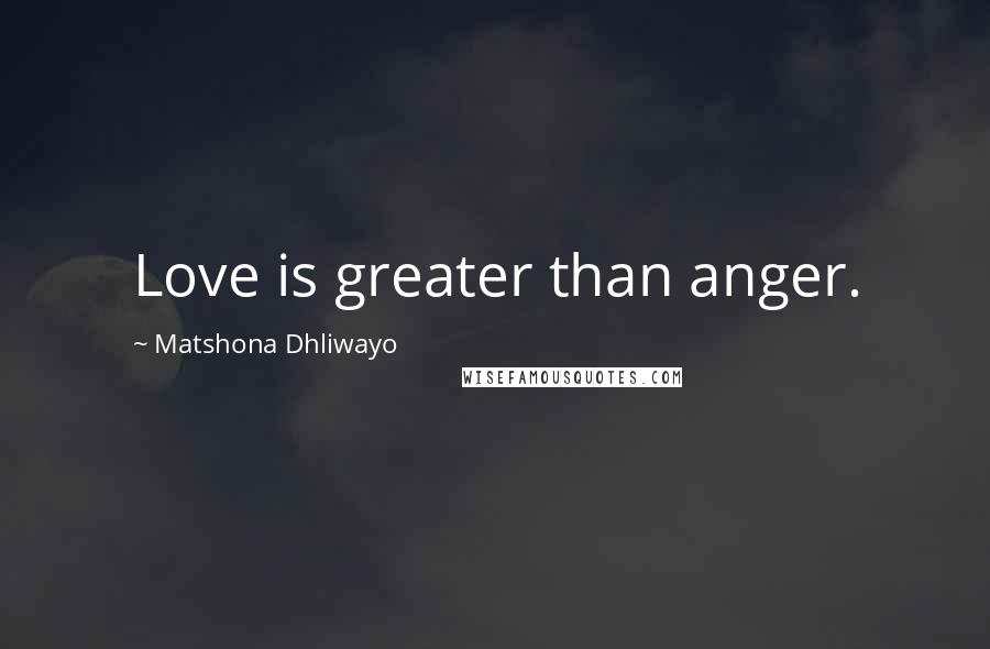 Matshona Dhliwayo Quotes: Love is greater than anger.