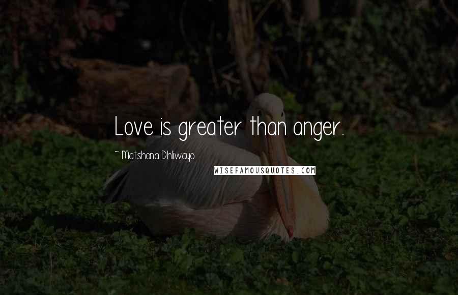 Matshona Dhliwayo Quotes: Love is greater than anger.