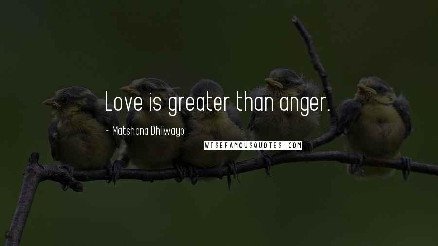 Matshona Dhliwayo Quotes: Love is greater than anger.