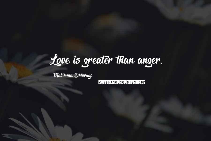 Matshona Dhliwayo Quotes: Love is greater than anger.