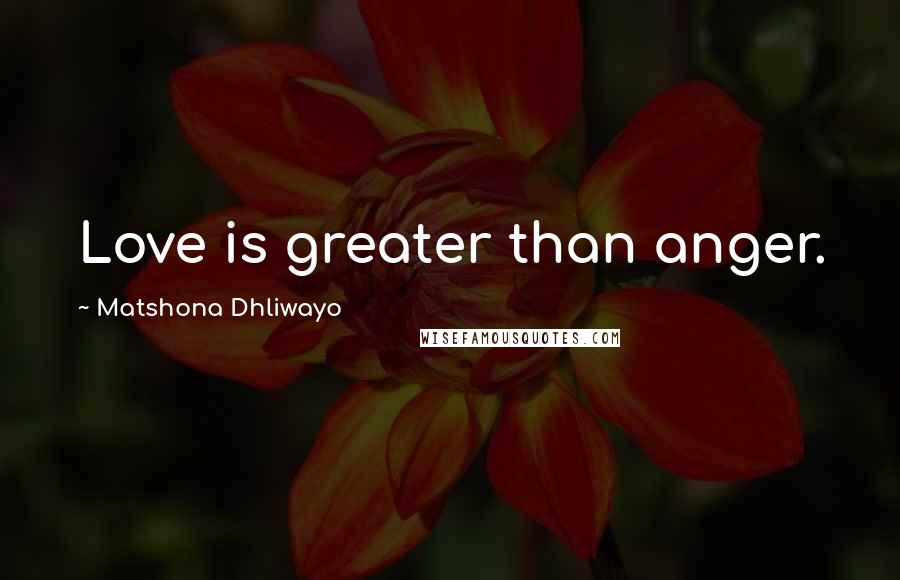 Matshona Dhliwayo Quotes: Love is greater than anger.