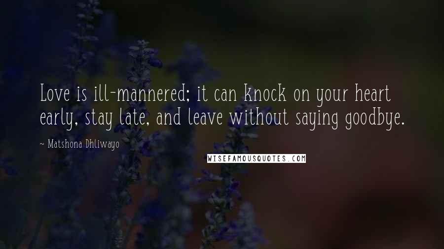 Matshona Dhliwayo Quotes: Love is ill-mannered; it can knock on your heart early, stay late, and leave without saying goodbye.