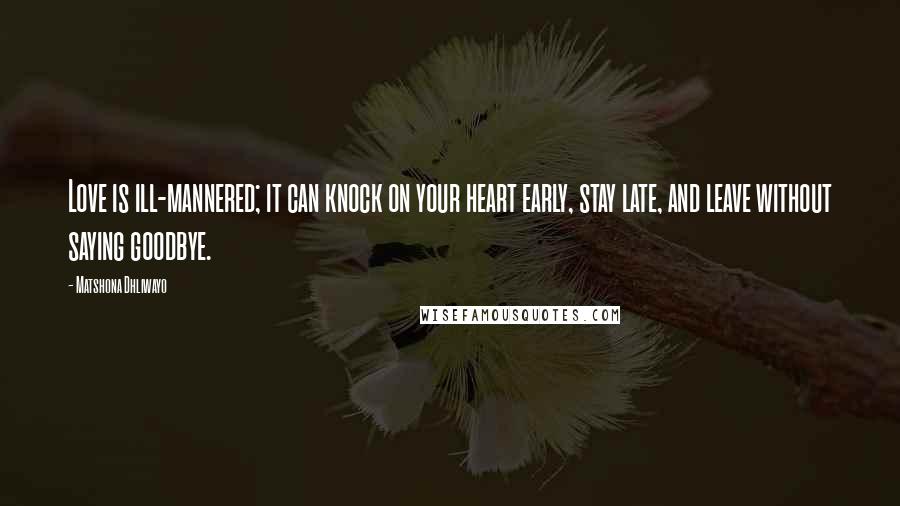 Matshona Dhliwayo Quotes: Love is ill-mannered; it can knock on your heart early, stay late, and leave without saying goodbye.