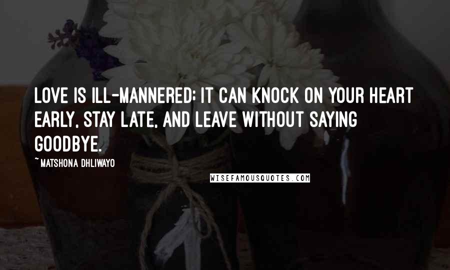 Matshona Dhliwayo Quotes: Love is ill-mannered; it can knock on your heart early, stay late, and leave without saying goodbye.