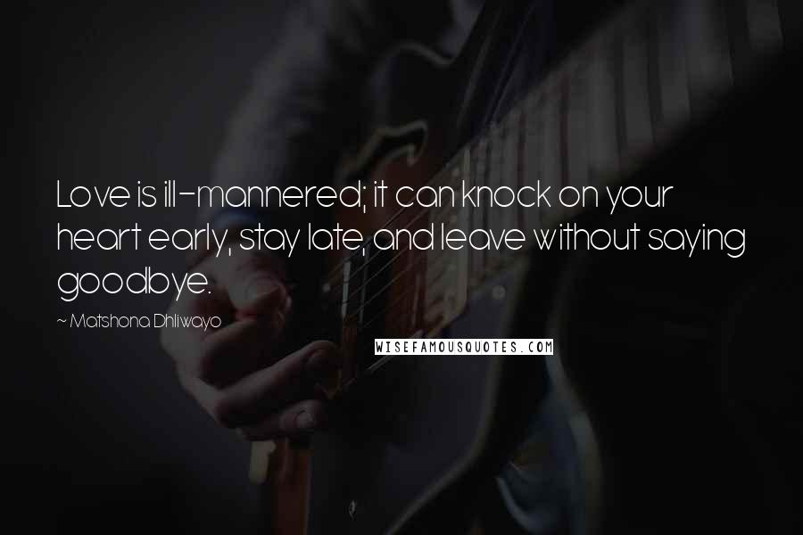 Matshona Dhliwayo Quotes: Love is ill-mannered; it can knock on your heart early, stay late, and leave without saying goodbye.