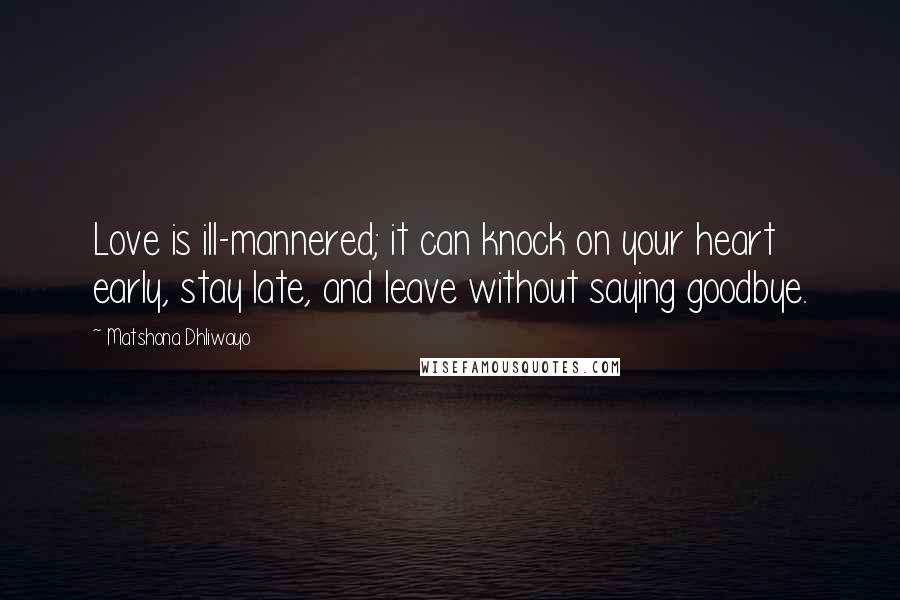 Matshona Dhliwayo Quotes: Love is ill-mannered; it can knock on your heart early, stay late, and leave without saying goodbye.