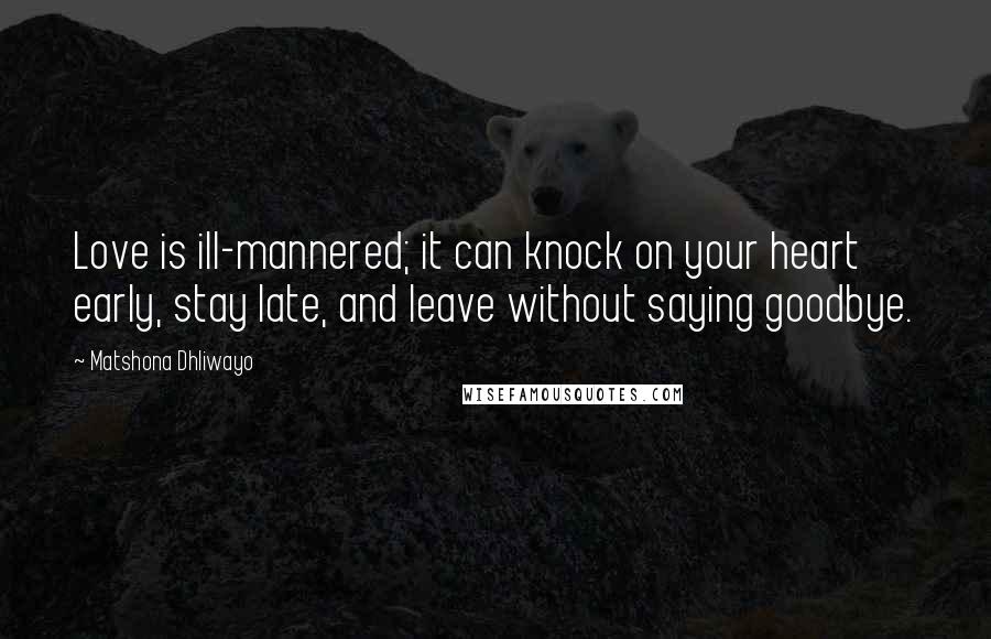 Matshona Dhliwayo Quotes: Love is ill-mannered; it can knock on your heart early, stay late, and leave without saying goodbye.