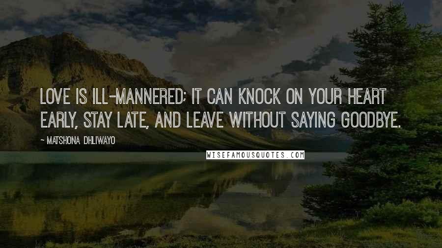 Matshona Dhliwayo Quotes: Love is ill-mannered; it can knock on your heart early, stay late, and leave without saying goodbye.