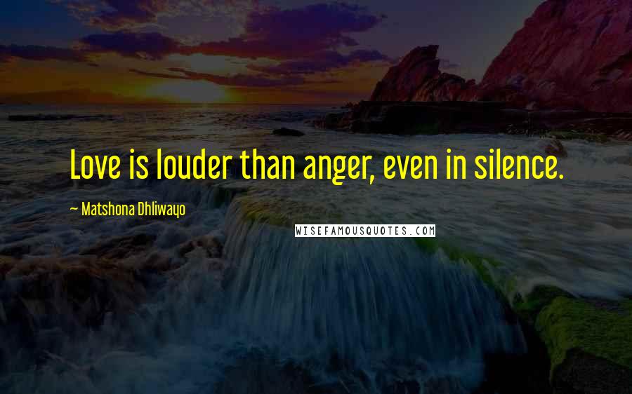Matshona Dhliwayo Quotes: Love is louder than anger, even in silence.