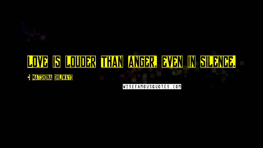 Matshona Dhliwayo Quotes: Love is louder than anger, even in silence.