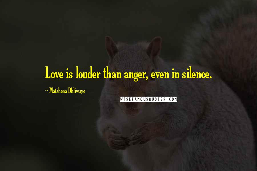 Matshona Dhliwayo Quotes: Love is louder than anger, even in silence.