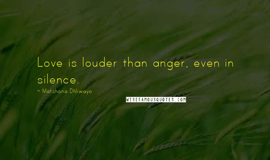 Matshona Dhliwayo Quotes: Love is louder than anger, even in silence.