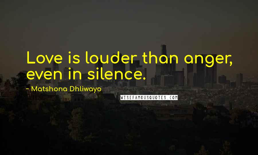 Matshona Dhliwayo Quotes: Love is louder than anger, even in silence.