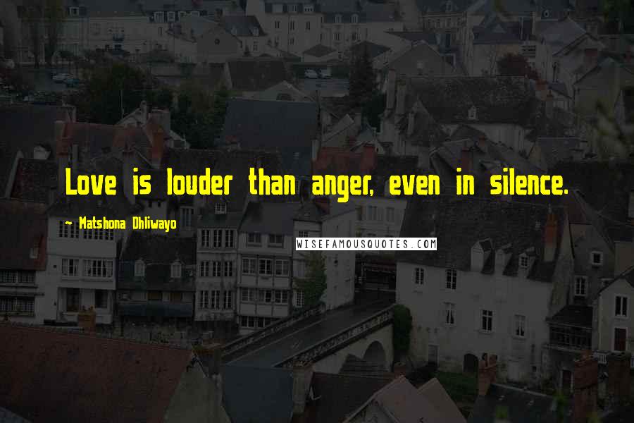 Matshona Dhliwayo Quotes: Love is louder than anger, even in silence.