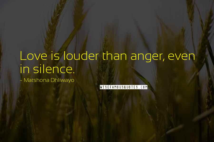 Matshona Dhliwayo Quotes: Love is louder than anger, even in silence.