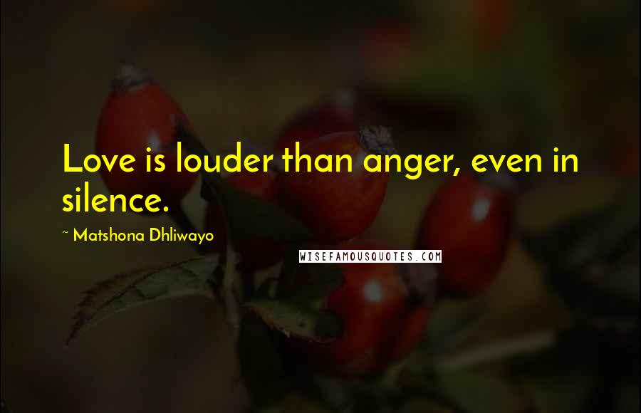 Matshona Dhliwayo Quotes: Love is louder than anger, even in silence.
