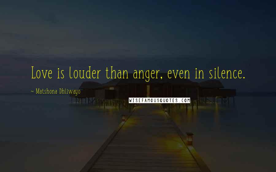 Matshona Dhliwayo Quotes: Love is louder than anger, even in silence.