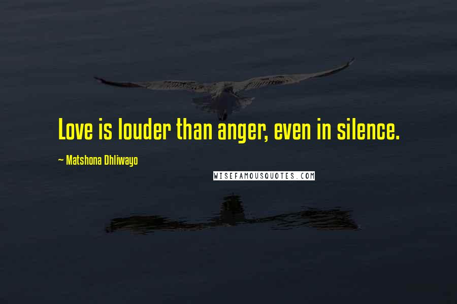 Matshona Dhliwayo Quotes: Love is louder than anger, even in silence.
