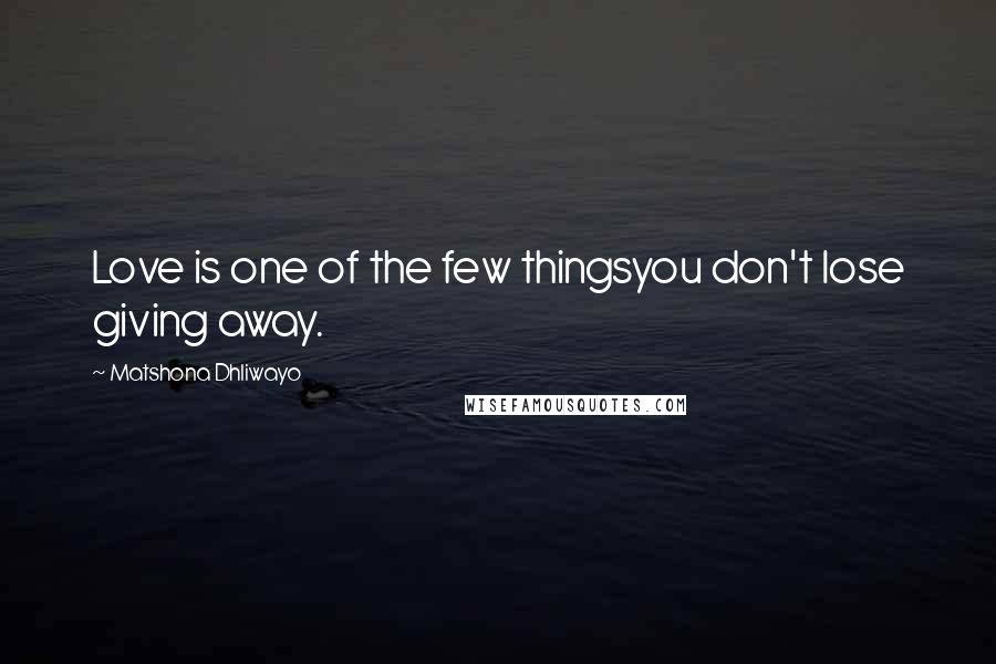 Matshona Dhliwayo Quotes: Love is one of the few thingsyou don't lose giving away.