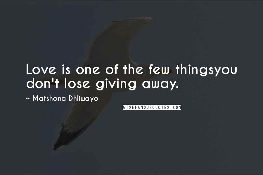 Matshona Dhliwayo Quotes: Love is one of the few thingsyou don't lose giving away.