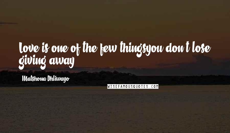 Matshona Dhliwayo Quotes: Love is one of the few thingsyou don't lose giving away.