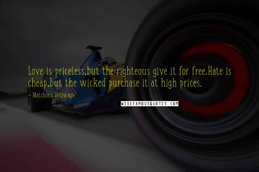 Matshona Dhliwayo Quotes: Love is priceless,but the righteous give it for free.Hate is cheap,but the wicked purchase it at high prices.