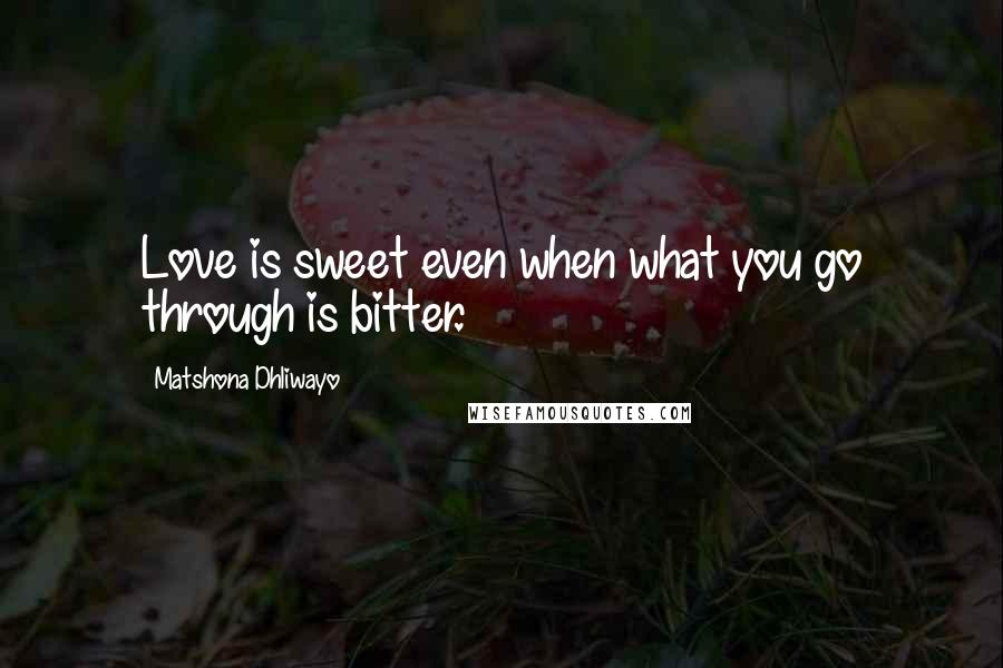 Matshona Dhliwayo Quotes: Love is sweet even when what you go through is bitter.