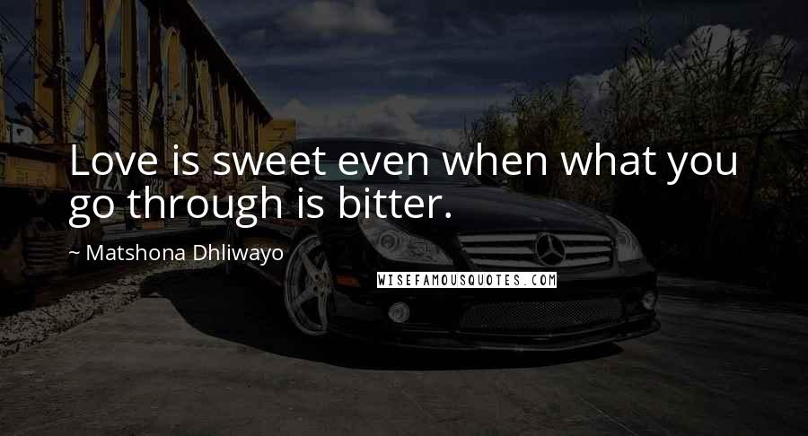 Matshona Dhliwayo Quotes: Love is sweet even when what you go through is bitter.