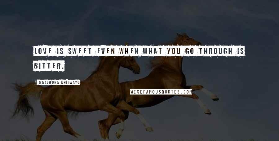 Matshona Dhliwayo Quotes: Love is sweet even when what you go through is bitter.