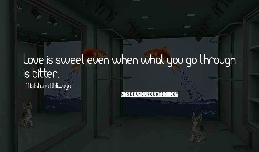 Matshona Dhliwayo Quotes: Love is sweet even when what you go through is bitter.