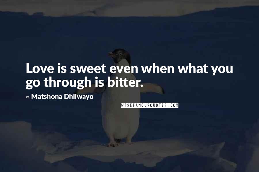 Matshona Dhliwayo Quotes: Love is sweet even when what you go through is bitter.
