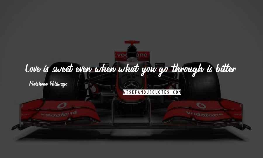 Matshona Dhliwayo Quotes: Love is sweet even when what you go through is bitter.