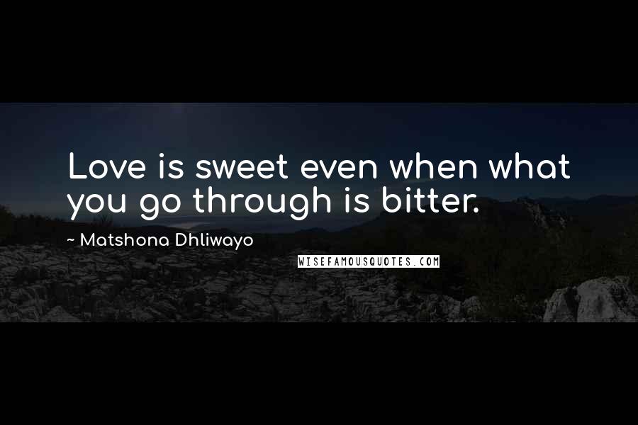 Matshona Dhliwayo Quotes: Love is sweet even when what you go through is bitter.