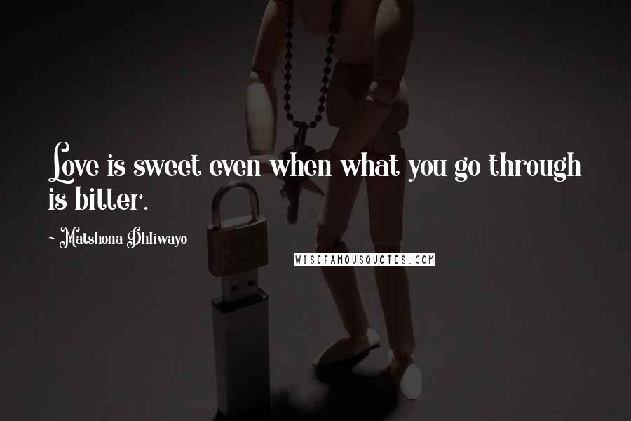 Matshona Dhliwayo Quotes: Love is sweet even when what you go through is bitter.
