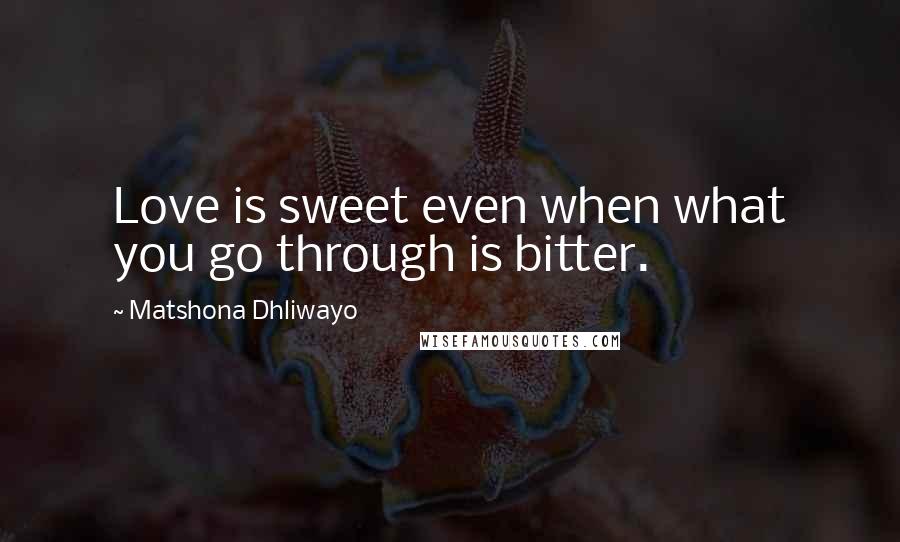 Matshona Dhliwayo Quotes: Love is sweet even when what you go through is bitter.