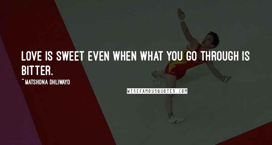Matshona Dhliwayo Quotes: Love is sweet even when what you go through is bitter.