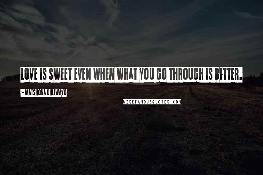 Matshona Dhliwayo Quotes: Love is sweet even when what you go through is bitter.