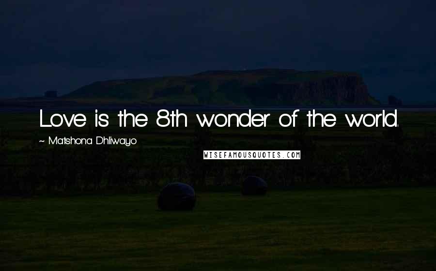 Matshona Dhliwayo Quotes: Love is the 8th wonder of the world.