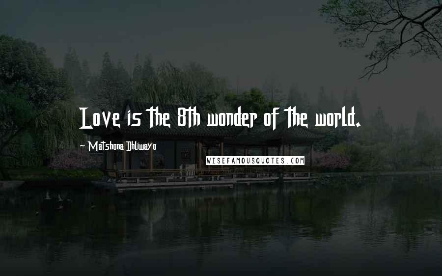 Matshona Dhliwayo Quotes: Love is the 8th wonder of the world.