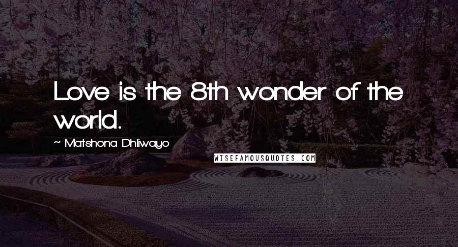 Matshona Dhliwayo Quotes: Love is the 8th wonder of the world.