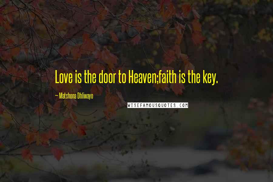 Matshona Dhliwayo Quotes: Love is the door to Heaven;faith is the key.