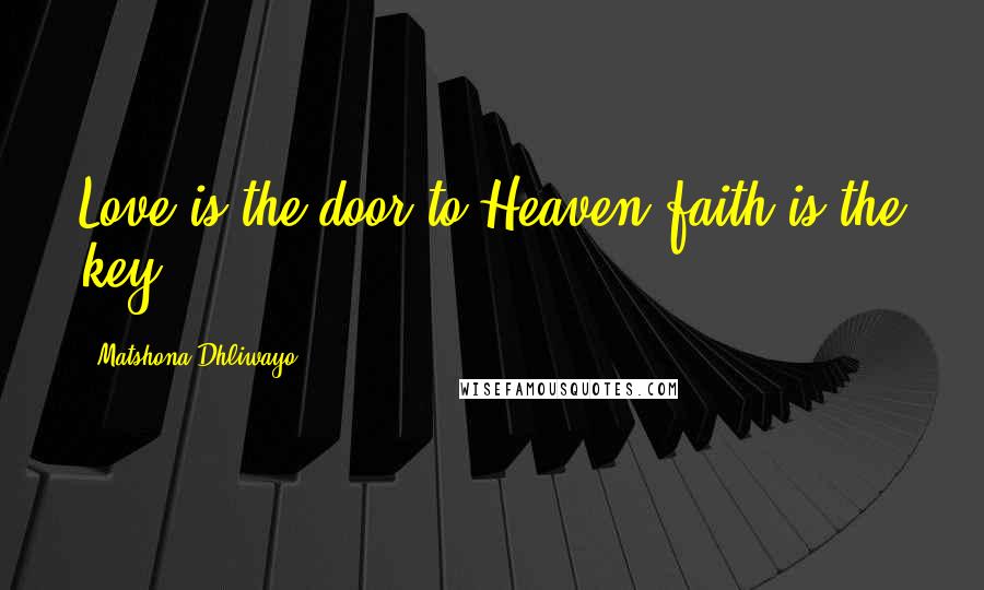 Matshona Dhliwayo Quotes: Love is the door to Heaven;faith is the key.