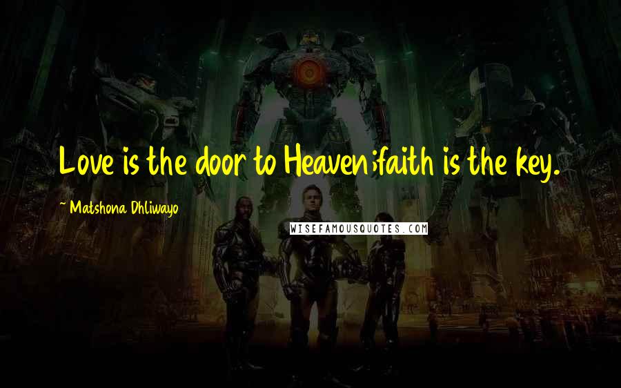 Matshona Dhliwayo Quotes: Love is the door to Heaven;faith is the key.