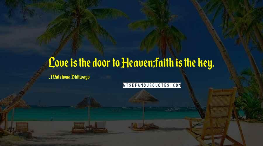 Matshona Dhliwayo Quotes: Love is the door to Heaven;faith is the key.